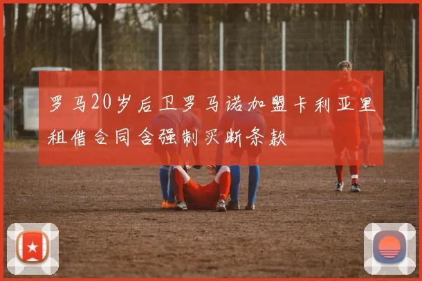 罗马20岁后卫罗马诺加盟卡利亚里租借合同含强制买断条款