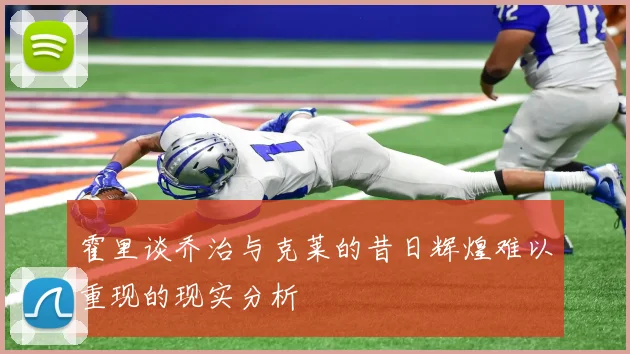 霍里谈乔治与克莱的昔日辉煌难以重现的现实分析