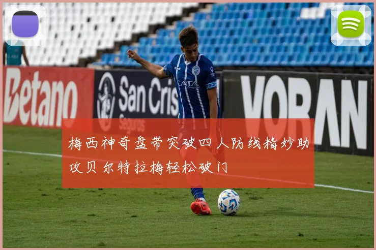 梅西神奇盘带突破四人防线精妙助攻贝尔特拉梅轻松破门