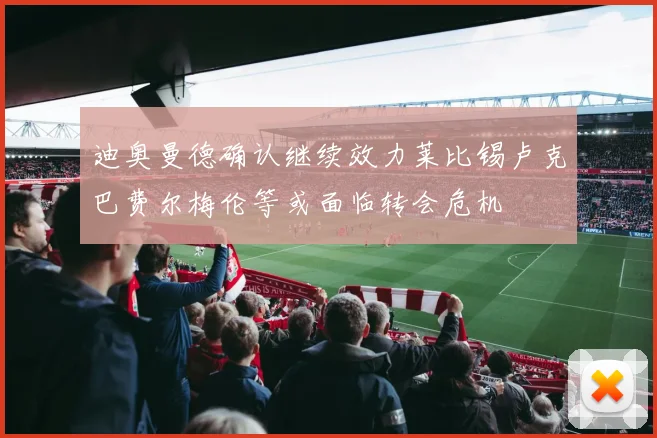 迪奥曼德确认继续效力莱比锡卢克巴费尔梅伦等或面临转会危机