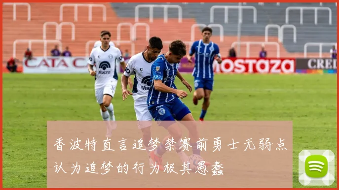 香波特直言追梦禁赛前勇士无弱点认为追梦的行为极其愚蠢