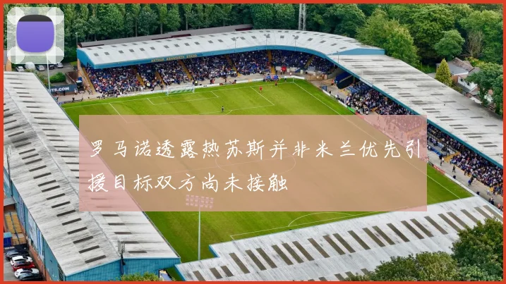 罗马诺透露热苏斯并非米兰优先引援目标双方尚未接触