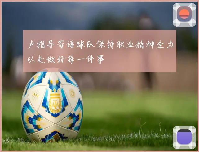 卢指导寄语球队保持职业精神全力以赴做好每一件事
