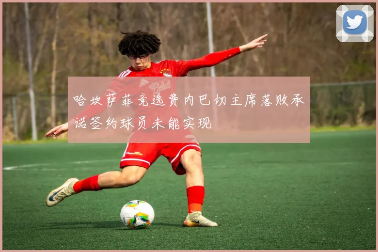 哈坎萨菲竞选费内巴切主席落败承诺签约球员未能实现