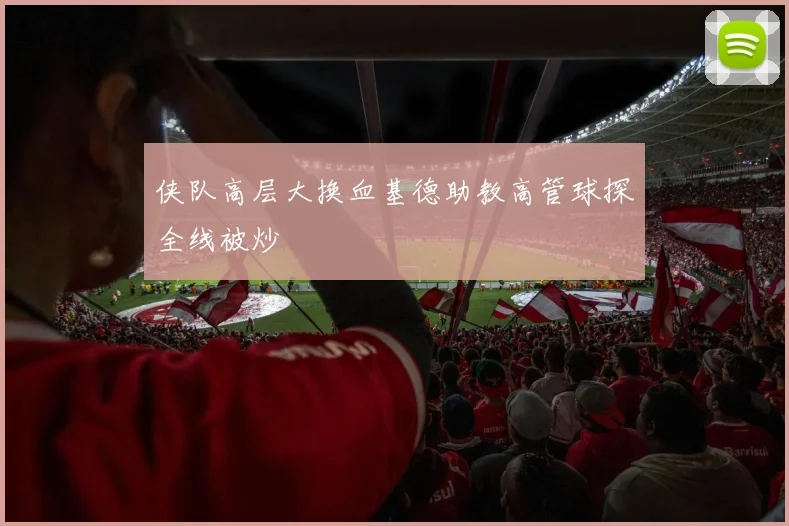 侠队高层大换血基德助教高管球探全线被炒