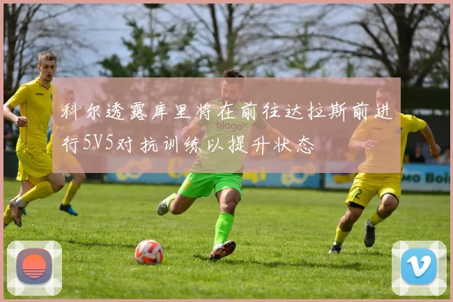 科尔透露库里将在前往达拉斯前进行5V5对抗训练以提升状态