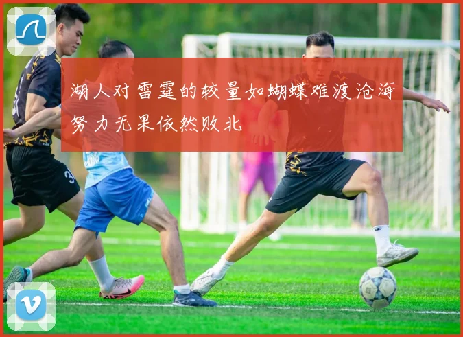 湖人对雷霆的较量如蝴蝶难渡沧海努力无果依然败北
