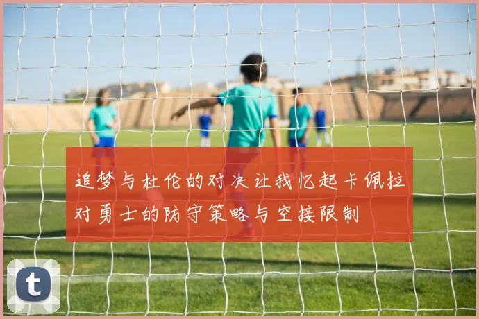 追梦与杜伦的对决让我忆起卡佩拉对勇士的防守策略与空接限制