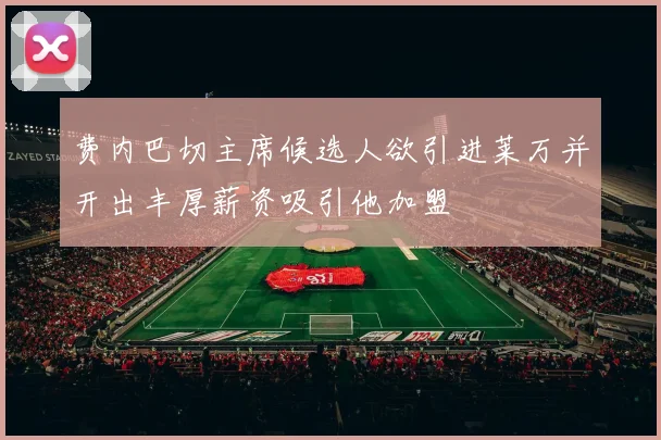 费内巴切主席候选人欲引进莱万并开出丰厚薪资吸引他加盟